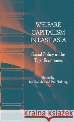Welfare Capitalism in East Asia: Social Policy in the Tiger Economies Holliday, I. 9781403900319 Palgrave MacMillan
