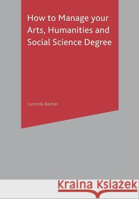 How to Manage Your Arts, Humanities and Social Science Degree Becker, Lucinda 9781403900548 PALGRAVE MACMILLAN