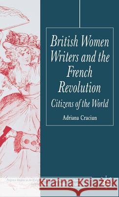British Women Writers and the French Revolution: Citizens of the World Craciun, Adriana, Dr 9781403902351