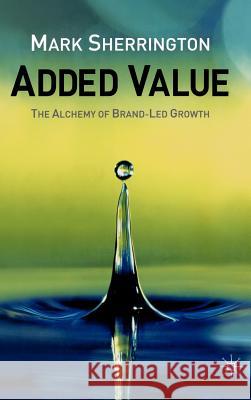 Added Value: The Alchemy of Brand-Led Growth Sherrington, M. 9781403903877