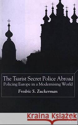 The Tsarist Secret Police Abroad: Policing Europe in a Modernising World Zuckerman, F. 9781403904386