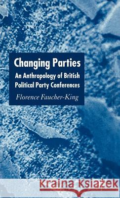 Changing Parties: An Anthropology of British Political Conferences Faucher-King, F. 9781403904621 Palgrave MacMillan