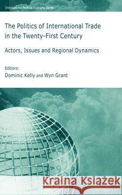 The Politics of International Trade in the 21st Century: Actors, Issues and Regional Dynamics Grant, Wyn 9781403904836 Palgrave MacMillan
