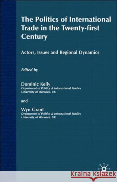 The Politics of International Trade in the 21st Century: Actors, Issues and Regional Dynamics Grant, Wyn 9781403904843 Palgrave MacMillan