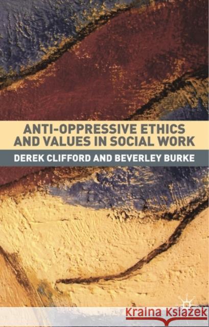 Anti-Oppressive Ethics and Values in Social Work Derek Clifford, Beverley Burke 9781403905567 Bloomsbury Publishing PLC