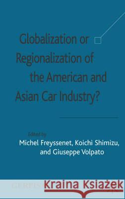 Globalization or Regionalization of the American and Asian Car Industry? Michel Freyssenet Giuseppe Volpato Koichi Shimizu 9781403905826