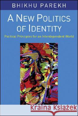 A New Politics of Identity: Political Principles for an Interdependent World Parekh, Bhikhu 9781403906465 Palgrave MacMillan