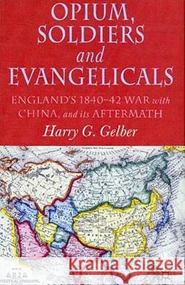 Opium, Soldiers and Evangelicals: England's 1840-42 War with China and Its Aftermath Gelber, H. 9781403907004 Palgrave MacMillan