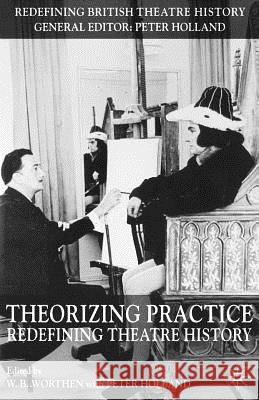 Theorizing Practice: Redefining Theatre History Holland, P. 9781403907943