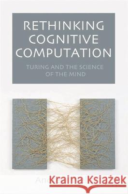 Rethinking Cognitive Computation: Turing and the Science of the Mind Wells, Andy 9781403911612