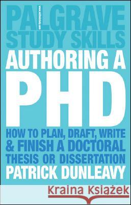 Authoring a PhD: How to Plan, Draft, Write and Finish a Doctoral Thesis or Dissertation Dunleavy, Patrick 9781403911919
