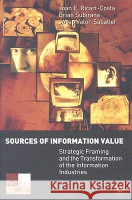 Sources of Information Value: Strategic Framing and the Transformation of the Information Industries Ricart-Costa, J. 9781403912336