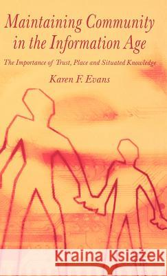 Maintaining Community in the Information Age: The Importance of Trust, Place and Situated Knowledge Evans, Karen F. 9781403912459