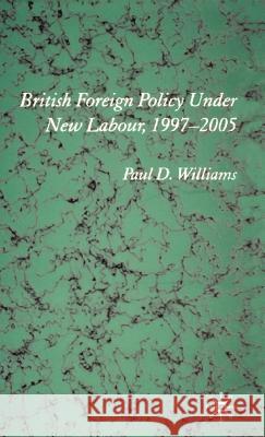 British Foreign Policy Under New Labour, 1997-2005 Paul D. Williams 9781403913210 Palgrave MacMillan