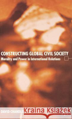 Constructing Global Civil Society: Morality and Power in International Relations Chandler, D. 9781403913227 Palgrave MacMillan