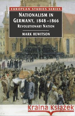 Nationalism in Germany, 1848-1866: Revolutionary Nation Hewitson, Mark 9781403913296