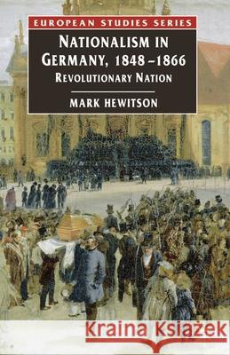 Nationalism in Germany, 1848-1866: Revolutionary Nation Hewitson, Mark 9781403913302