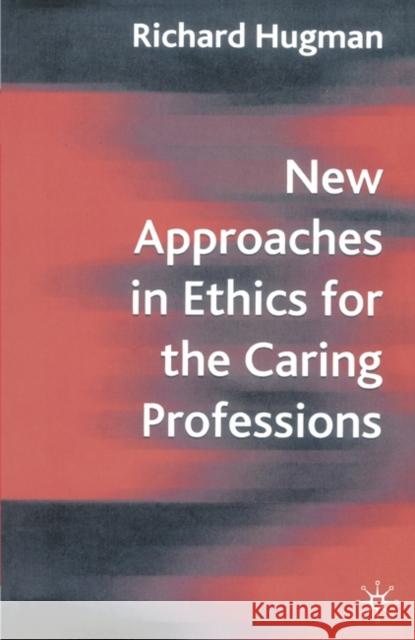 New Approaches in Ethics for the Caring Professions: Taking Account of Change for Caring Professions Hugman, Richard 9781403914712