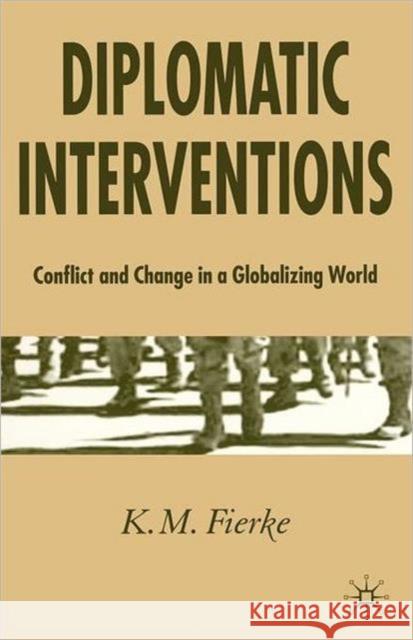 Diplomatic Interventions: Conflict and Change in a Globalizing World Fierke, K. 9781403915412 Palgrave MacMillan