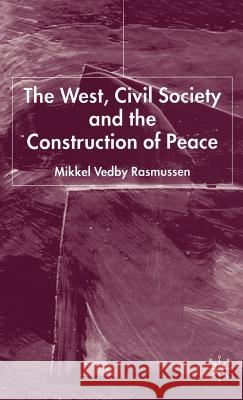 The West, Civil Society and the Construction of Peace Mikkel Vedby Rasmussen 9781403917140