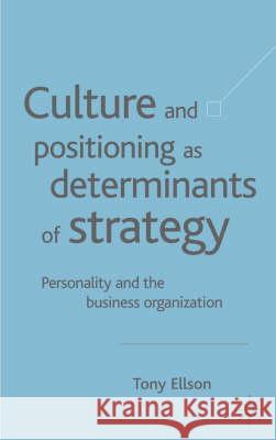 Culture and Positioning as Determinants of Strategy: Personality and the Business Organization Ellson, Tony 9781403917515 Palgrave MacMillan