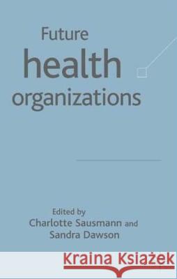 Future Health Organizations and Systems Charlotte Sausman Charlotte Sausman Sandra Dawson 9781403917522 Palgrave MacMillan