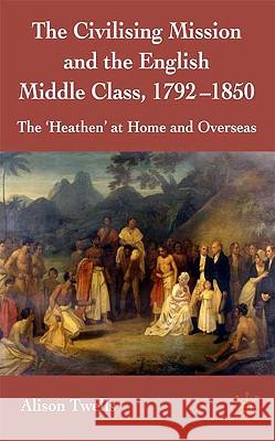 The Civilising Mission and the English Middle Class, 1792-1850: The 'heathen' at Home and Overseas Twells, A. 9781403920409 Palgrave MacMillan