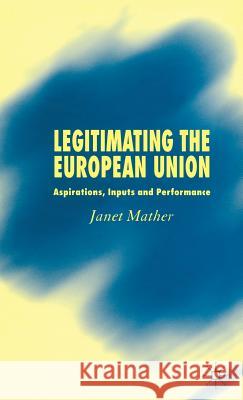 Legitimating the European Union: Aspirations, Inputs and Performance Mather, J. 9781403921086 Palgrave MacMillan