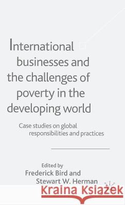 International Businesses and the Challenges of Poverty in the Developing World: Case Studies on Global Responsibilities and Practices Bird, F. 9781403921284 Palgrave MacMillan