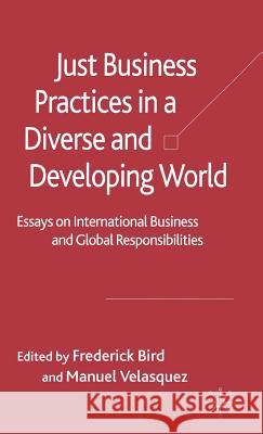 Just Business Practices in a Diverse and Developing World: Essays on International Business and Global Responsibilities Bird, F. 9781403921307 Palgrave MacMillan