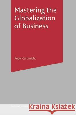 Mastering the Globalization of Business Roger I Cartwright 9781403921499