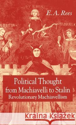 Political Thought from Machiavelli to Stalin: Revolutionary Machiavellism Rees, E. A. 9781403932143 Palgrave MacMillan