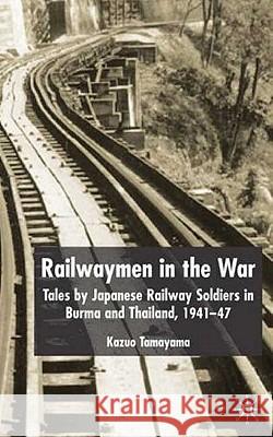 Railwaymen in the War: Tales by Japanese Railway Soldiers in Burma and Thailand 1941-47 Tamayama, K. 9781403932242 Palgrave MacMillan