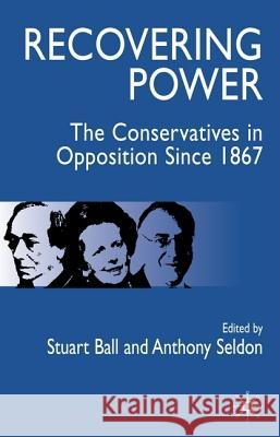 Recovering Power: The Conservatives in Opposition Since 1867 Ball, S. 9781403932426 PALGRAVE MACMILLAN