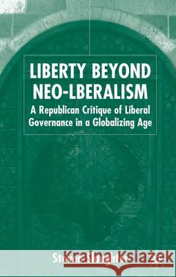 Liberty Beyond Neo-Liberalism: A Republican Critique of Liberal Governance in a Globalising Age Slaughter, S. 9781403932440 PALGRAVE MACMILLAN