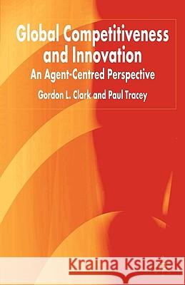 Global Competitiveness and Innovation: An Agent-Centred Perspective Clark, G. 9781403932631 Palgrave MacMillan