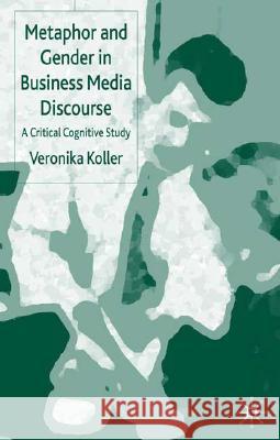 Metaphor and Gender in Business Media Discourse: A Critical Cognitive Study Koller, V. 9781403932914 Palgrave MacMillan