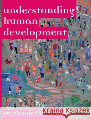 Understanding Human Development: Biological, Social and Psychological Processes from Conception to Adult Life Stephanie Thornton 9781403933065