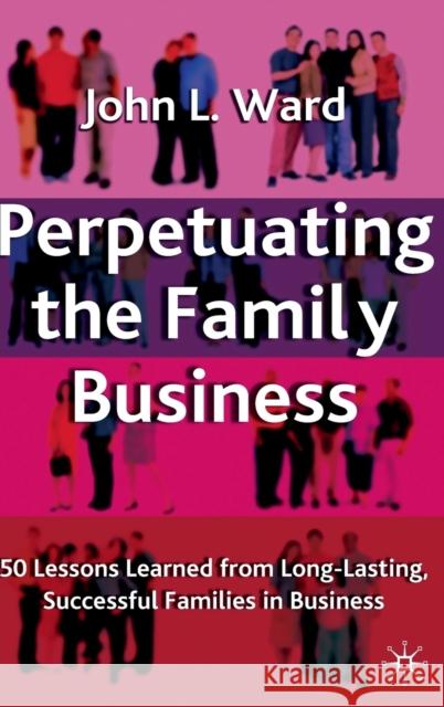 Perpetuating the Family Business: 50 Lessons Learned from Long Lasting, Successful Families in Business Ward, J. 9781403933973 Palgrave MacMillan