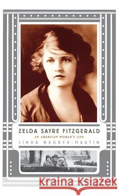 Zelda Sayre Fitzgerald: An American Woman's Life Wagner-Martin, Linda 9781403934031
