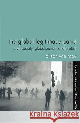 The Global Legitimacy Game: Civil Society, Globalization and Protest Van Rooy, Alison 9781403934918