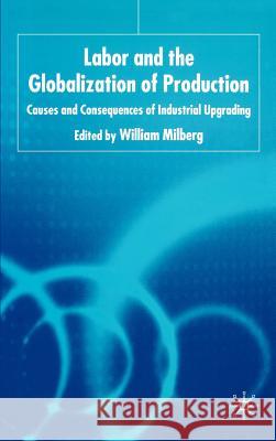 Labor and the Globalization of Production: Causes and Consequences of Industrial Upgrading Milberg, W. 9781403935021 Palgrave MacMillan