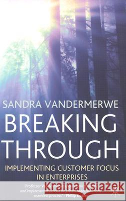 Breaking Through: Implementing Customer Focus in Enterprises Vandermerwe, S. 9781403935038 0