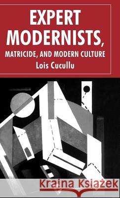 Expert Modernists, Matricide and Modern Culture: Woolf, Forster, Joyce Cucullu, L. 9781403935311 Palgrave MacMillan