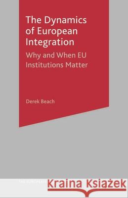 The Dynamics of European Integration: Why and When Eu Institutions Matter Beach, Derek 9781403936349