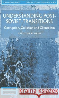 Understanding Post-Soviet Transitions: Corruption, Collusion and Clientelism Stefes, Christoph H. 9781403936585 Palgrave MacMillan