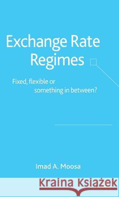 Exchange Rate Regimes: Fixed, Flexible or Something in Between? Moosa, I. 9781403936721 Palgrave MacMillan