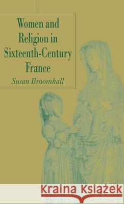 Women and Religion in Sixteenth-Century France Susan Broomhall 9781403936813 Palgrave MacMillan