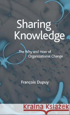 Sharing Knowledge: The Why and How of Organizational Change Dupuy, F. 9781403938015 Palgrave MacMillan