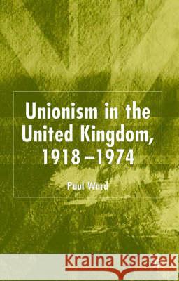 Unionism in the United Kingdom, 1918-1974 Paul Ward 9781403938275 Palgrave MacMillan